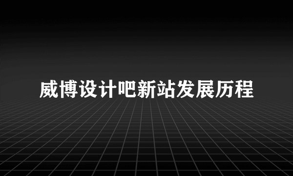 威博设计吧新站发展历程