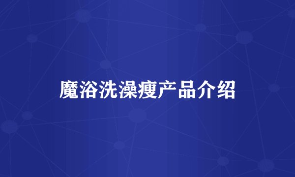 魔浴洗澡瘦产品介绍