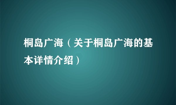 桐岛广海（关于桐岛广海的基本详情介绍）
