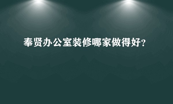 奉贤办公室装修哪家做得好？