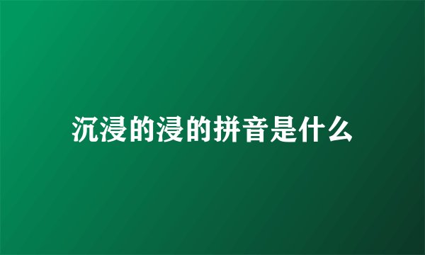 沉浸的浸的拼音是什么