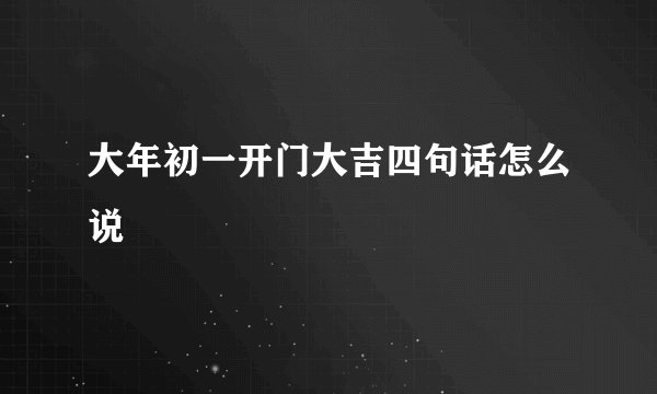 大年初一开门大吉四句话怎么说