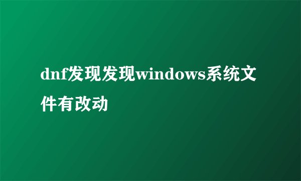 dnf发现发现windows系统文件有改动