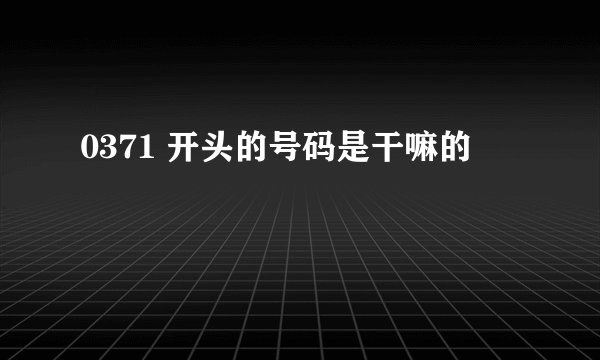 0371 开头的号码是干嘛的