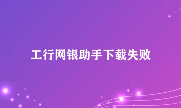 工行网银助手下载失败
