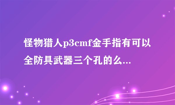 怪物猎人p3cmf金手指有可以全防具武器三个孔的么 要代码 谢谢 满意给分20