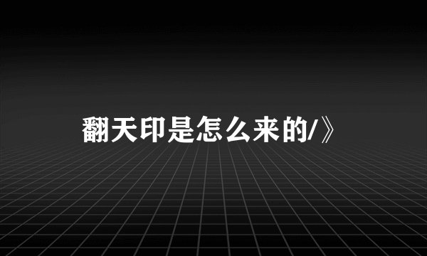 翻天印是怎么来的/》