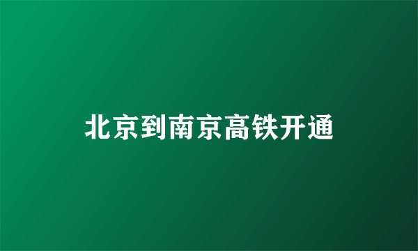 北京到南京高铁开通