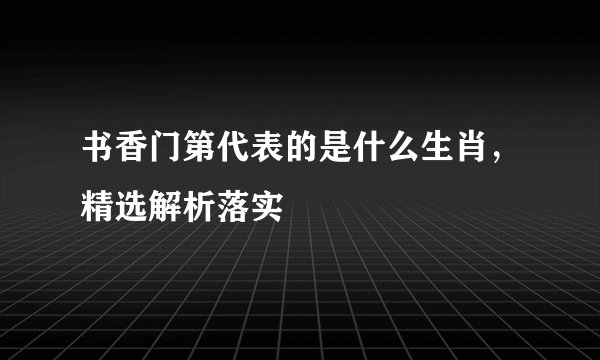 书香门第代表的是什么生肖，精选解析落实