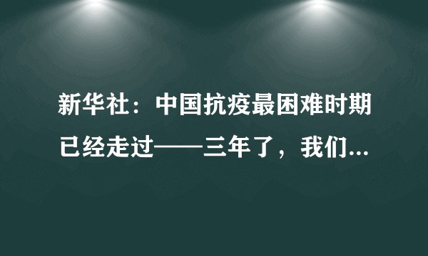 新华社：中国抗疫最困难时期已经走过——三年了，我们终于要胜利了！