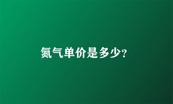 氮气单价是多少？
