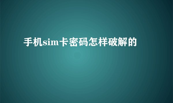 手机sim卡密码怎样破解的