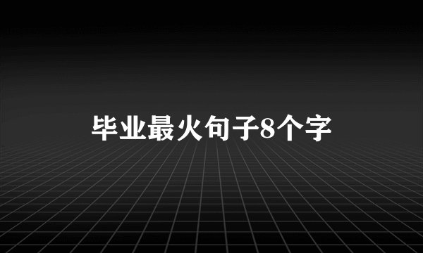 毕业最火句子8个字
