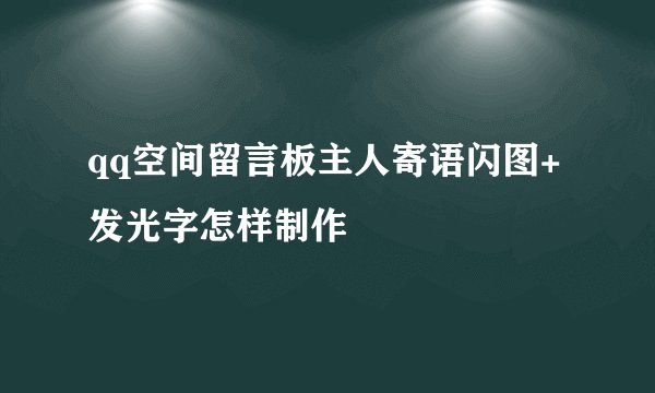 qq空间留言板主人寄语闪图+发光字怎样制作