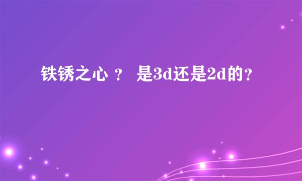 铁锈之心 ? 是3d还是2d的?