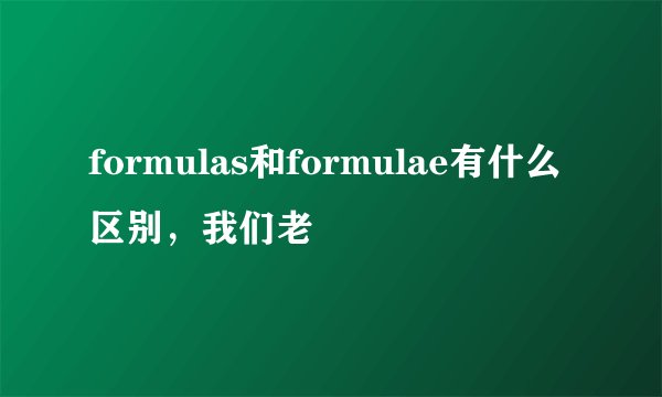 formulas和formulae有什么区别，我们老