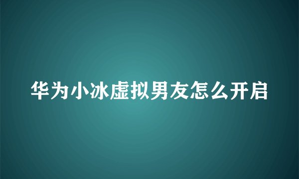 华为小冰虚拟男友怎么开启