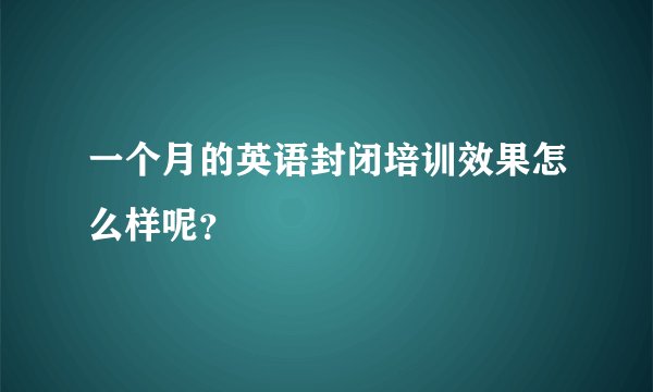 一个月的英语封闭培训效果怎么样呢？