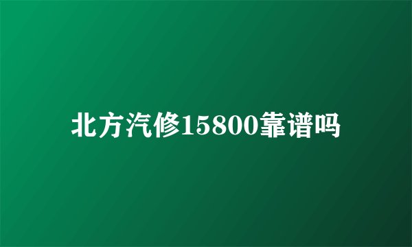北方汽修15800靠谱吗
