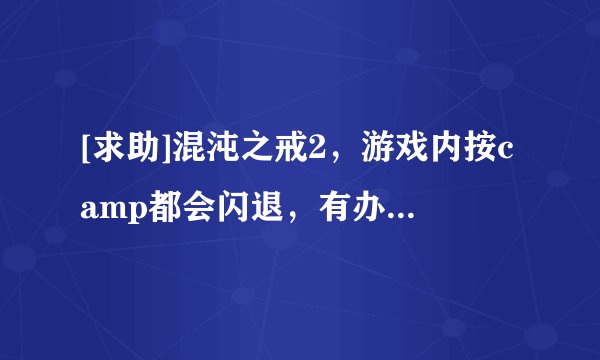 [求助]混沌之戒2，游戏内按camp都会闪退，有办法吗？ 苹果园论坛