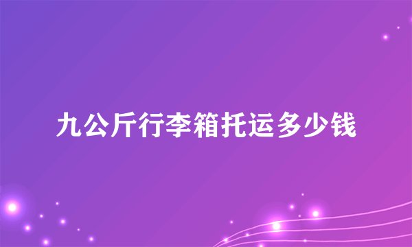 九公斤行李箱托运多少钱