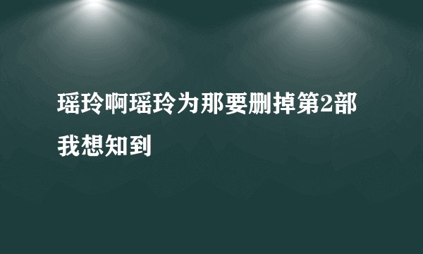 瑶玲啊瑶玲为那要删掉第2部我想知到