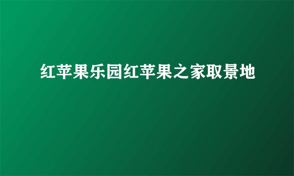红苹果乐园红苹果之家取景地