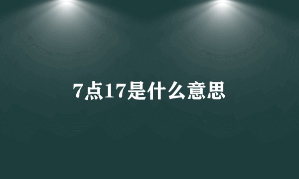 7点17是什么意思