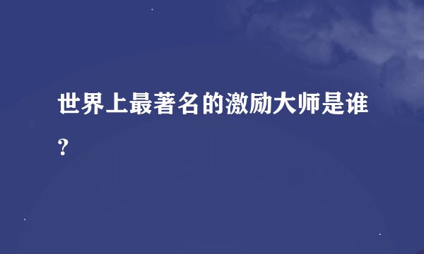 世界上最著名的激励大师是谁？