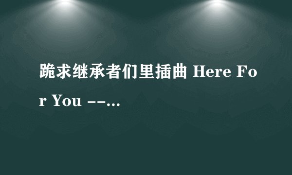 跪求继承者们里插曲 Here For You -- Big Baby Drive 的音译歌词!