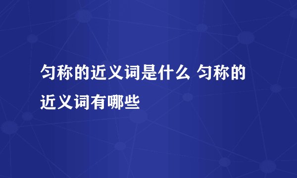 匀称的近义词是什么 匀称的近义词有哪些
