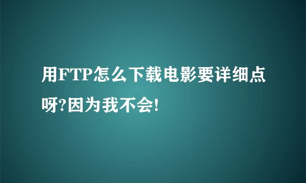 用FTP怎么下载电影要详细点呀?因为我不会!