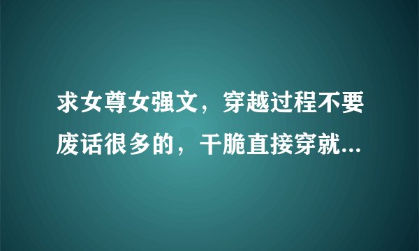 求女尊女强文，穿越过程不要废话很多的，干脆直接穿就行~要np，不要那种很开朗的女主！