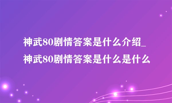 神武80剧情答案是什么介绍_神武80剧情答案是什么是什么