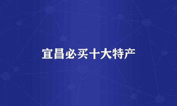 宜昌必买十大特产