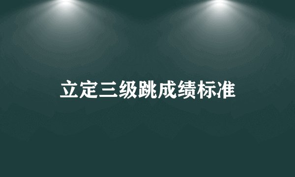立定三级跳成绩标准