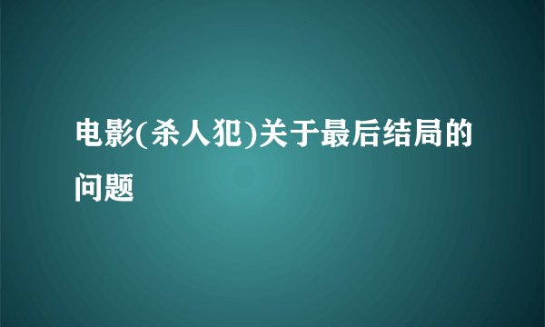 电影(杀人犯)关于最后结局的问题