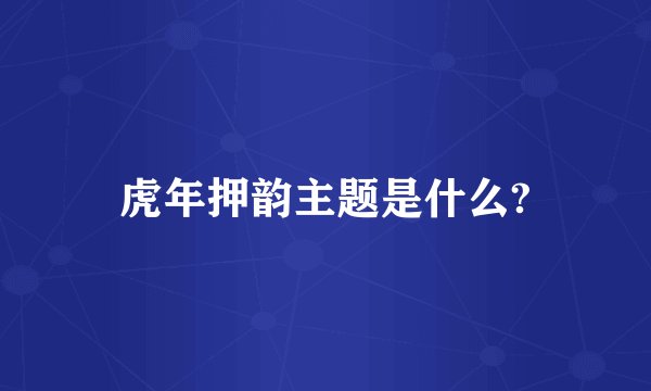 虎年押韵主题是什么?