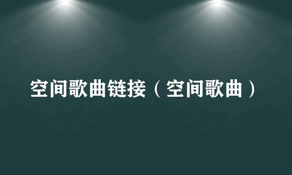 空间歌曲链接（空间歌曲）