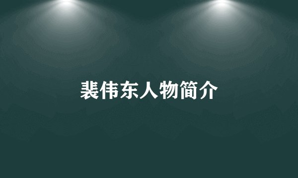 裴伟东人物简介
