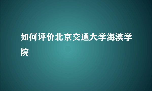 如何评价北京交通大学海滨学院