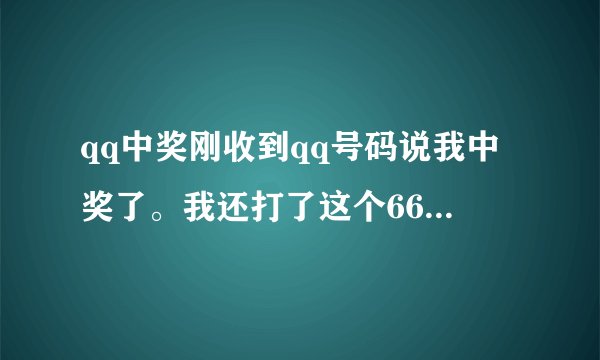qq中奖刚收到qq号码说我中奖了。我还打了这个66电话确认了下说