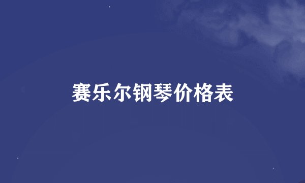 赛乐尔钢琴价格表