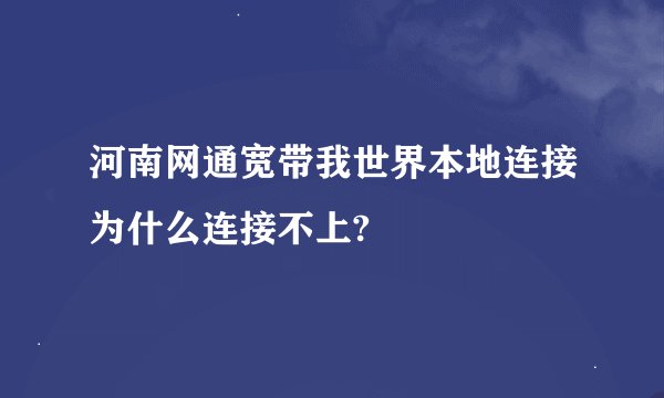 河南网通宽带我世界本地连接为什么连接不上?