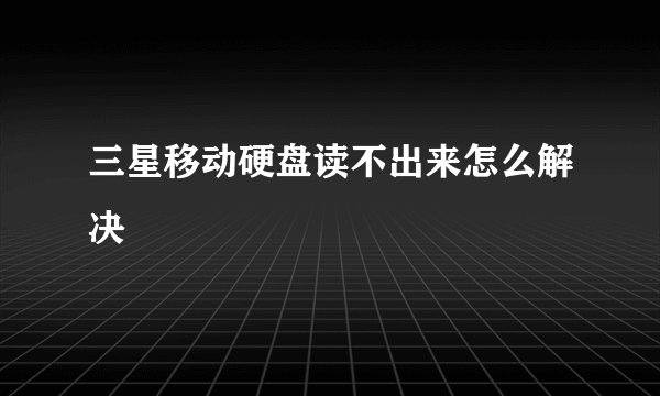 三星移动硬盘读不出来怎么解决