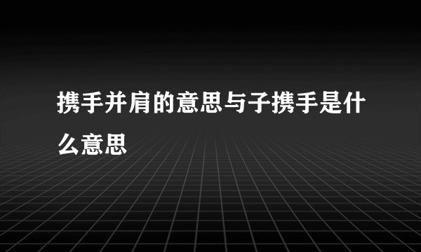 携手并肩的意思与子携手是什么意思