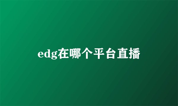 edg在哪个平台直播