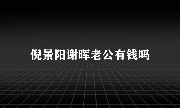 倪景阳谢晖老公有钱吗