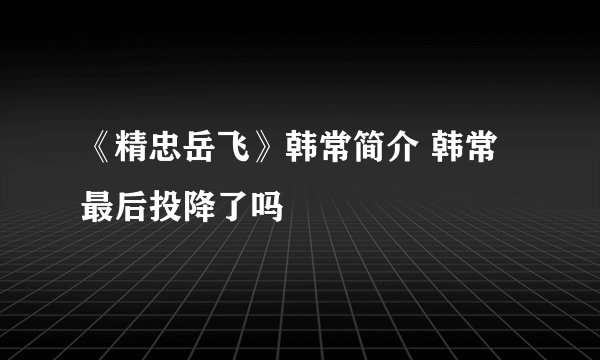 《精忠岳飞》韩常简介 韩常最后投降了吗