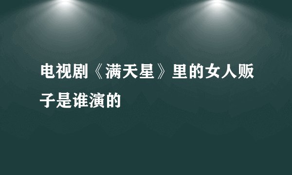 电视剧《满天星》里的女人贩子是谁演的
